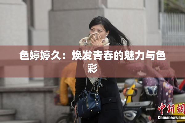 色婷婷久：焕发青春的魅力与色彩