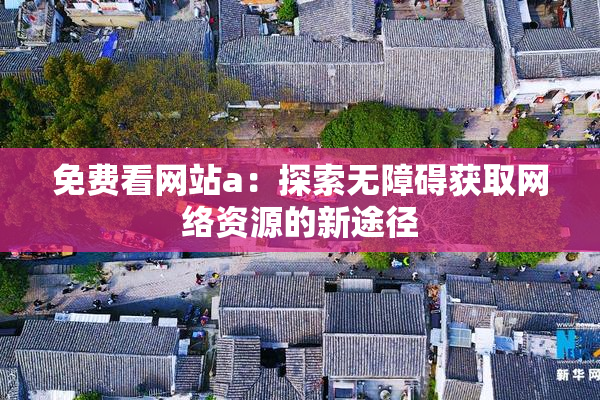 免费看网站a：探索无障碍获取网络资源的新途径