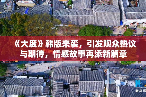 《大度》韩版来袭，引发观众热议与期待，情感故事再添新篇章