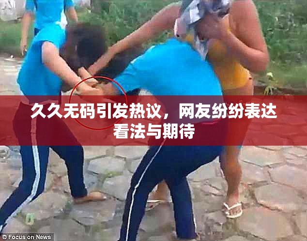 久久无码引发热议，网友纷纷表达看法与期待