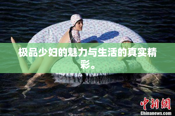 极品少妇的魅力与生活的真实精彩。