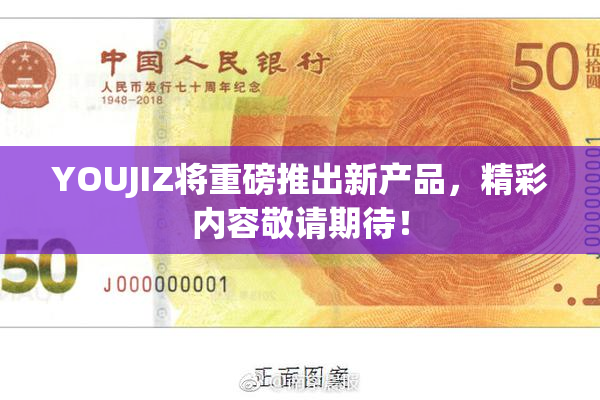 YOUJIZ将重磅推出新产品，精彩内容敬请期待！