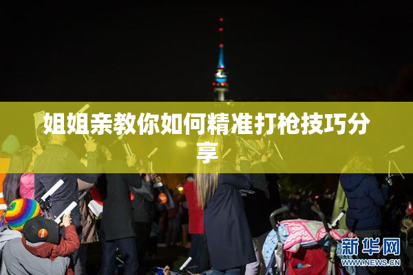 姐姐亲教你如何精准打枪技巧分享