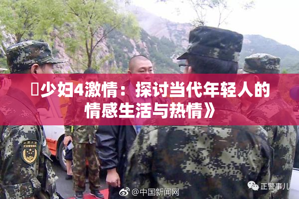 巜少妇4激情：探讨当代年轻人的情感生活与热情》
