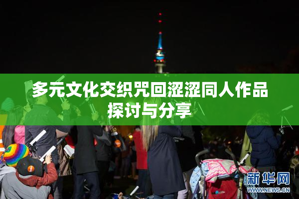 多元文化交织咒回涩涩同人作品探讨与分享
