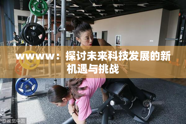 wwww：探讨未来科技发展的新机遇与挑战