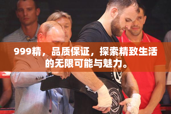 999精，品质保证，探索精致生活的无限可能与魅力。