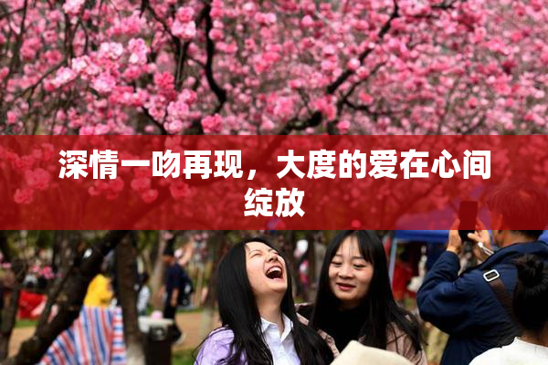 深情一吻再现，大度的爱在心间绽放