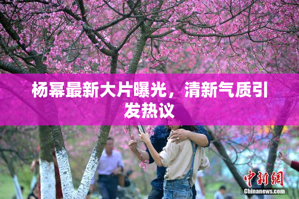 杨幂最新大片曝光，清新气质引发热议