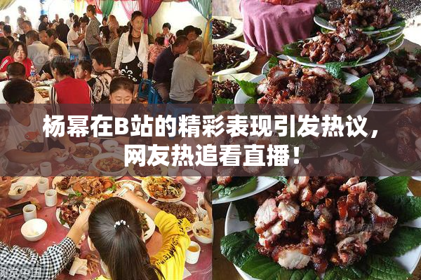 杨幂在B站的精彩表现引发热议，网友热追看直播！
