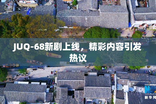 JUQ-68新剧上线，精彩内容引发热议