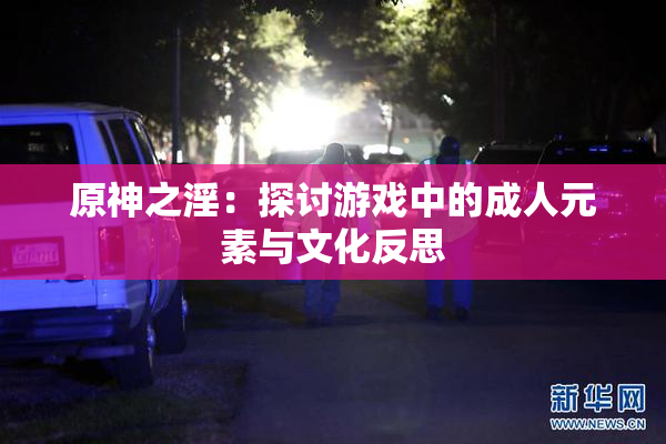 原神之淫：探讨游戏中的成人元素与文化反思