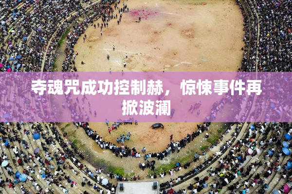 夺魂咒成功控制赫，惊悚事件再掀波澜