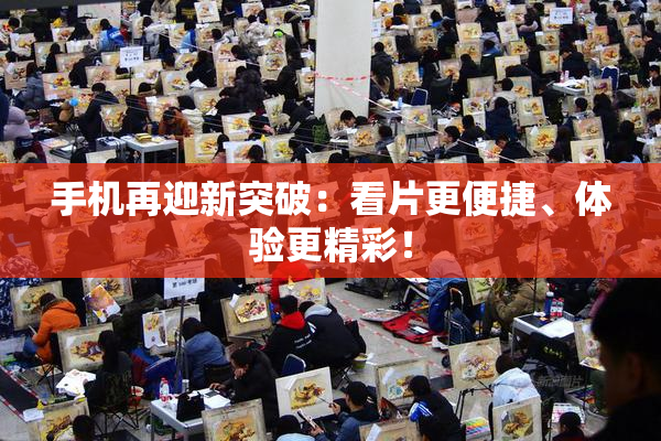 手机再迎新突破：看片更便捷、体验更精彩！