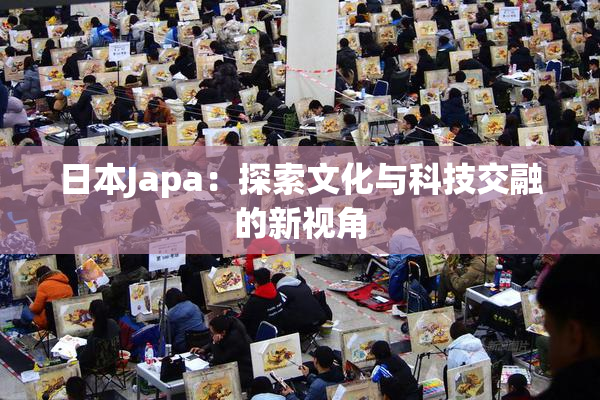 日本Japa：探索文化与科技交融的新视角