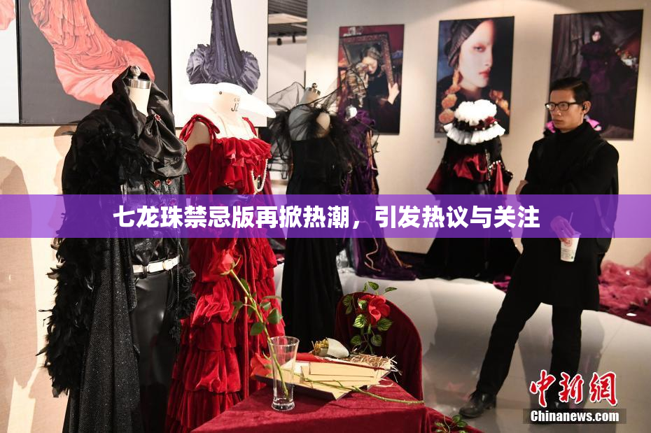 七龙珠禁忌版再掀热潮，引发热议与关注
