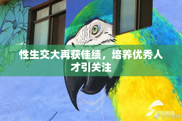 性生交大再获佳绩，培养优秀人才引关注