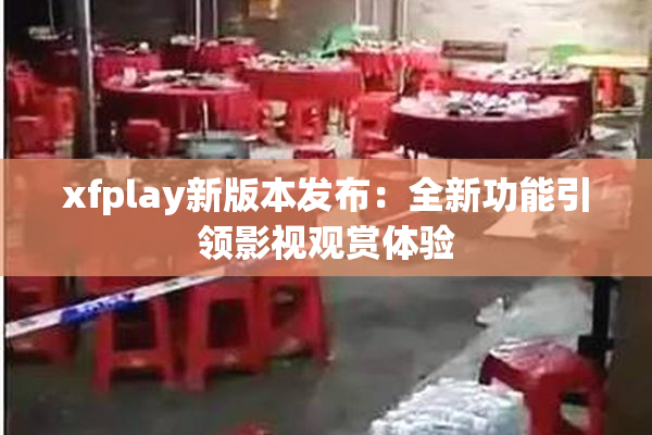 xfplay新版本发布：全新功能引领影视观赏体验