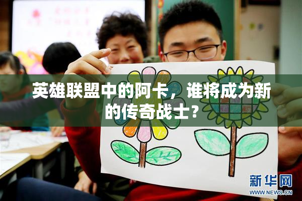 英雄联盟中的阿卡，谁将成为新的传奇战士？