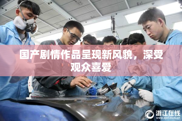 国产剧情作品呈现新风貌，深受观众喜爱