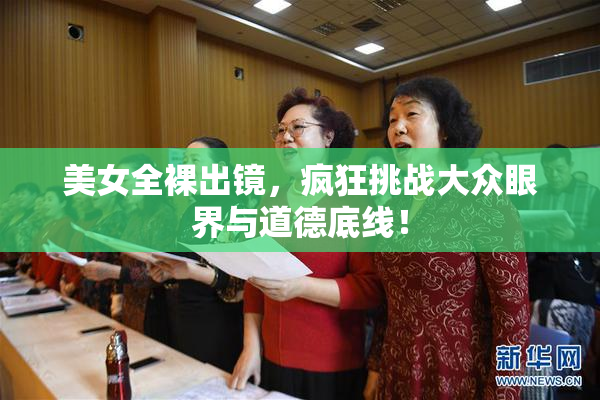 美女全裸出镜，疯狂挑战大众眼界与道德底线！