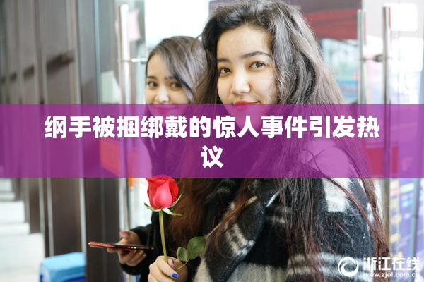 纲手被捆绑戴的惊人事件引发热议