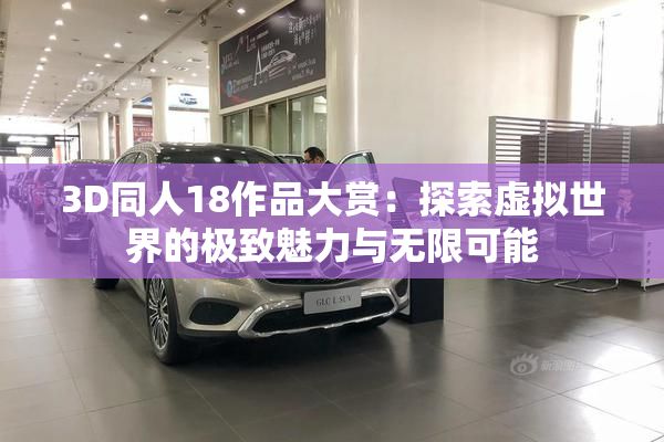 3D同人18作品大赏：探索虚拟世界的极致魅力与无限可能