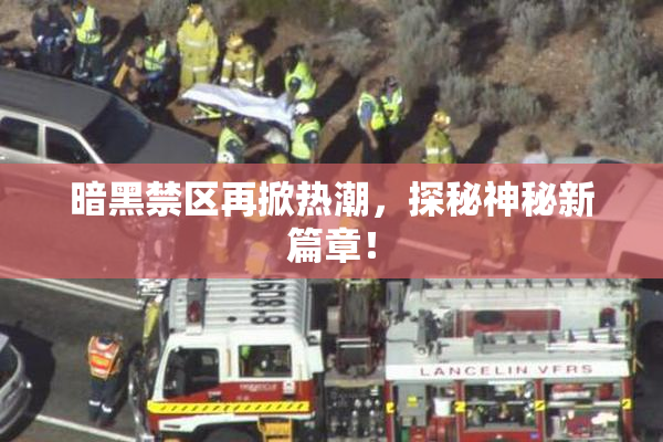 暗黑禁区再掀热潮，探秘神秘新篇章！