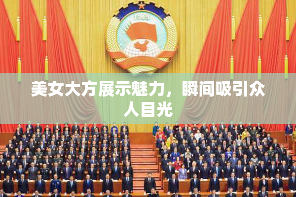 美女大方展示魅力，瞬间吸引众人目光