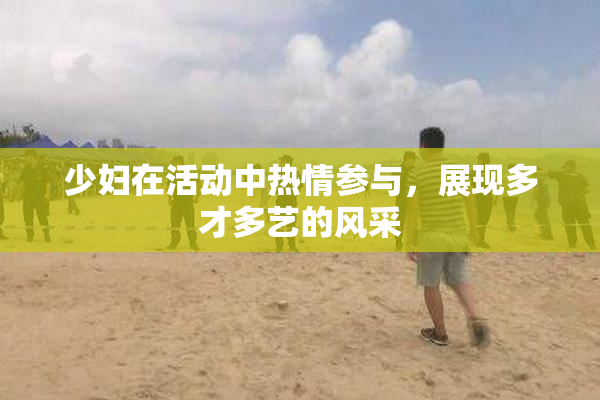 少妇在活动中热情参与，展现多才多艺的风采