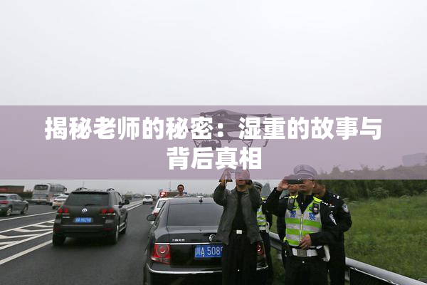 揭秘老师的秘密：湿重的故事与背后真相