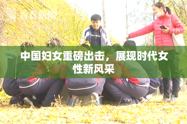 中国妇女重磅出击，展现时代女性新风采