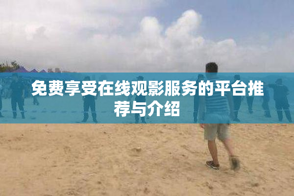 免费享受在线观影服务的平台推荐与介绍