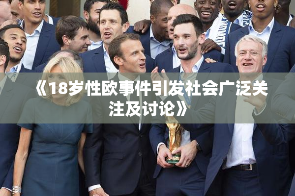 《18岁性欧事件引发社会广泛关注及讨论》