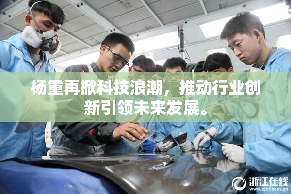 杨重再掀科技浪潮，推动行业创新引领未来发展。