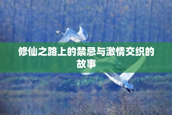 修仙之路上的禁忌与激情交织的故事