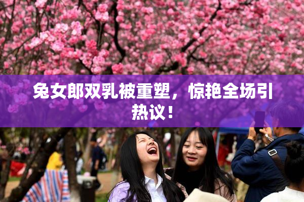 兔女郎双乳被重塑，惊艳全场引热议！