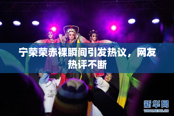 宁荣荣赤裸瞬间引发热议，网友热评不断