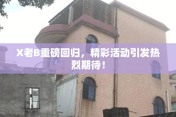X老B重磅回归，精彩活动引发热烈期待！