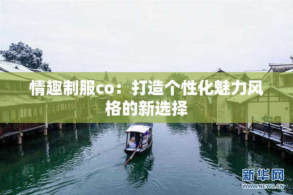 情趣制服co：打造个性化魅力风格的新选择