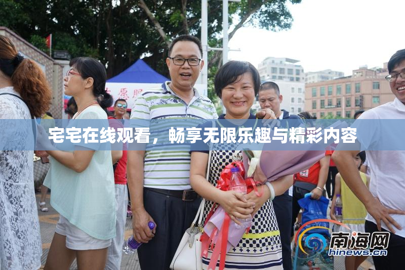 宅宅在线观看，畅享无限乐趣与精彩内容