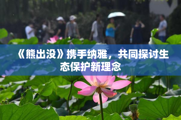 《熊出没》携手纳雅，共同探讨生态保护新理念