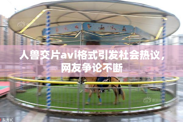 人兽交片avi格式引发社会热议，网友争论不断