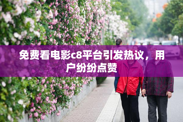 免费看电影c8平台引发热议，用户纷纷点赞