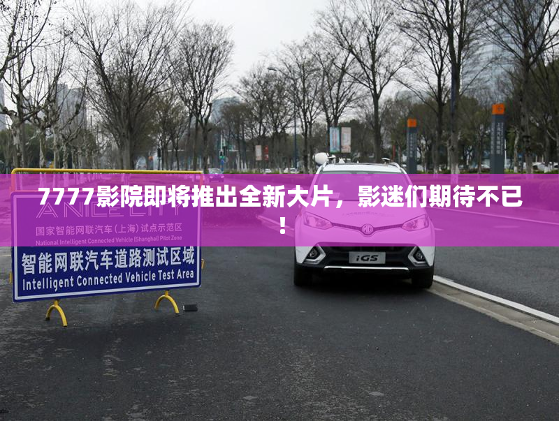 7777影院即将推出全新大片，影迷们期待不已！