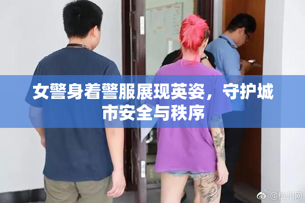女警身着警服展现英姿，守护城市安全与秩序