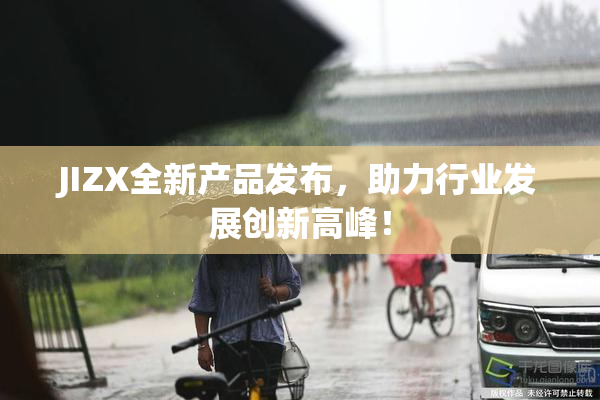 JIZX全新产品发布，助力行业发展创新高峰！