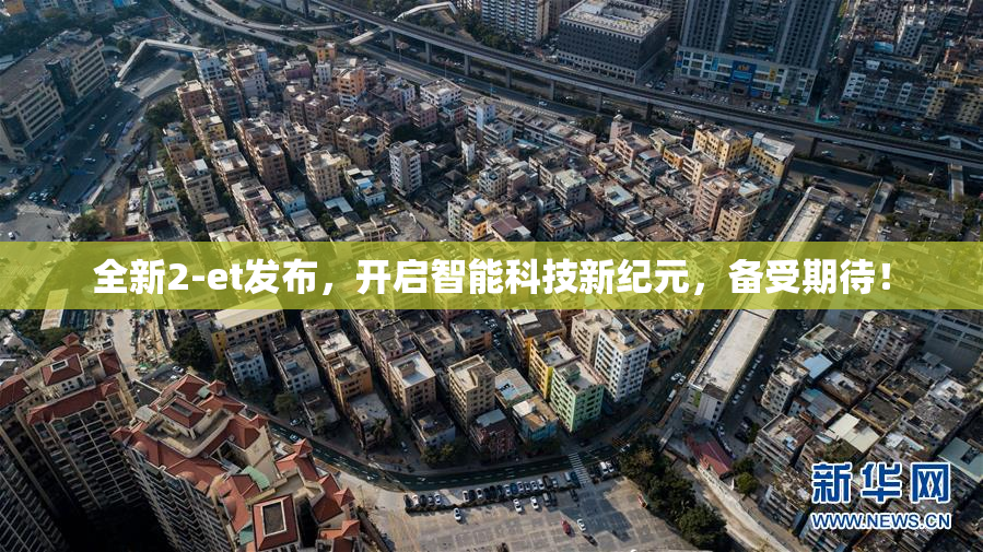 全新2-et发布，开启智能科技新纪元，备受期待！