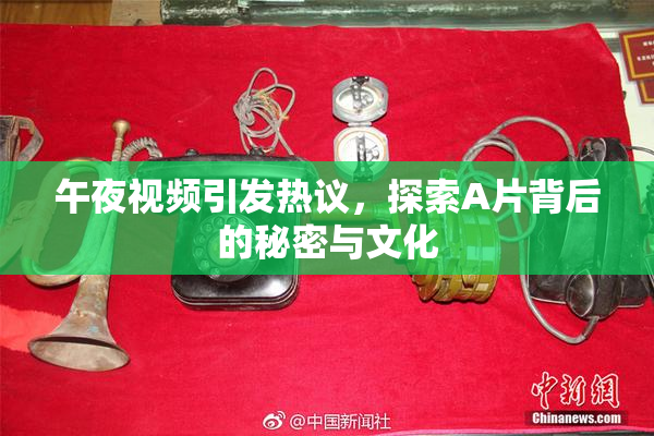 午夜视频引发热议，探索A片背后的秘密与文化
