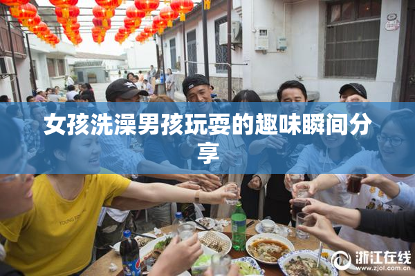 女孩洗澡男孩玩耍的趣味瞬间分享